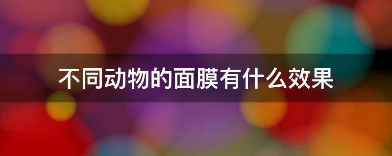 不同动物的面膜有什么效果 不同动