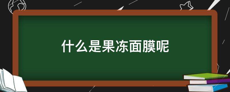 什么是果冻面膜呢 什么是果冻面膜