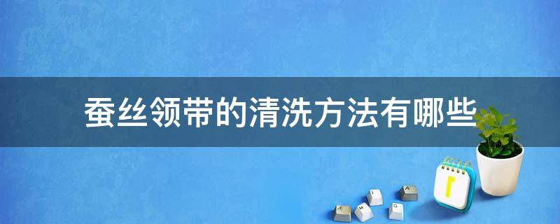 蚕丝领带的清洗方法有哪些（蚕丝领带