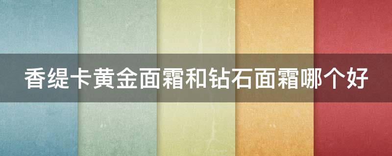 香缇卡黄金面霜和钻石面霜哪个好 