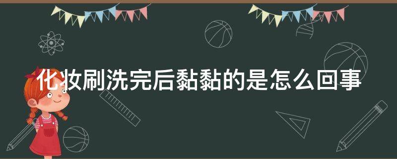 化妆刷洗完后黏黏的是怎么回事 洗