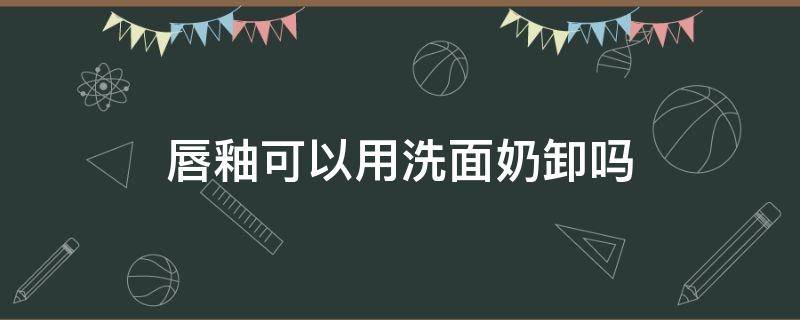 唇釉可以用洗面奶卸吗（唇釉可以直接