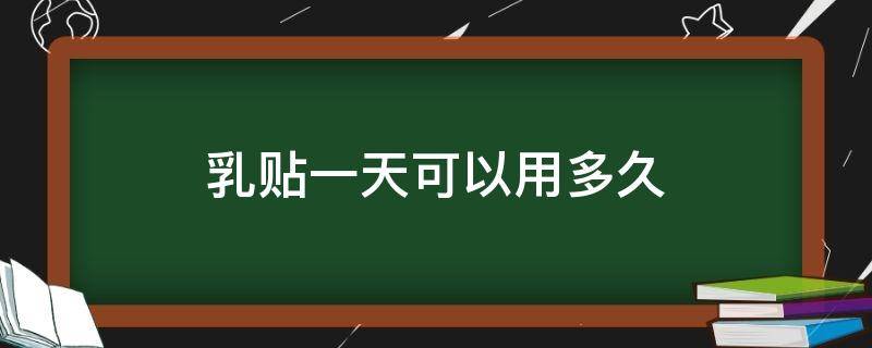 乳贴一天可以用多久 乳贴可以重复