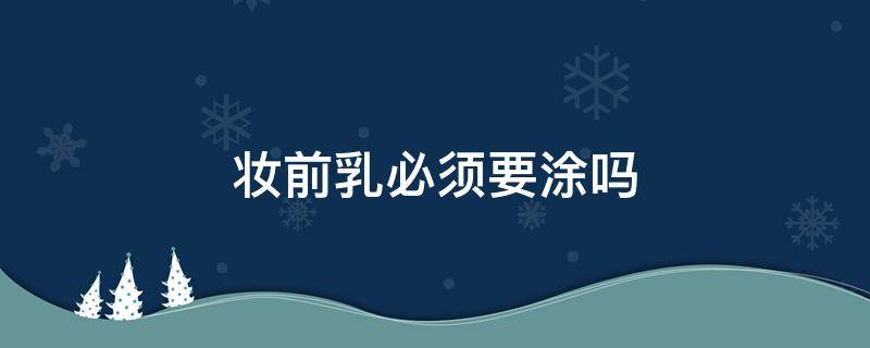 妆前乳必须要涂吗 妆前乳到底需不