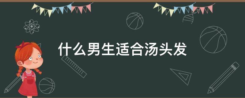 什么男生适合汤头发 男人汤什么头