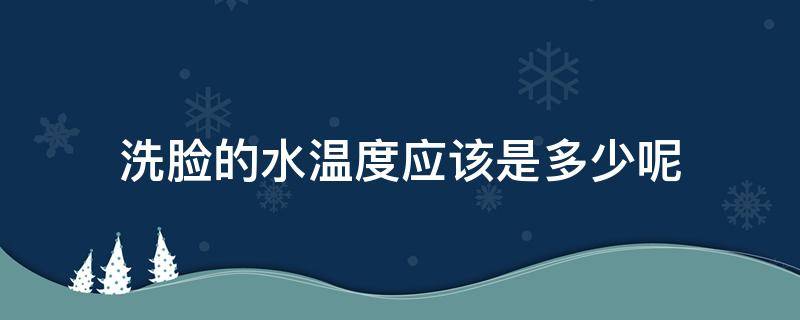 洗脸的水温度应该是多少呢（洗脸的水