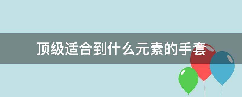 顶级适合到什么元素的手套（手套元素