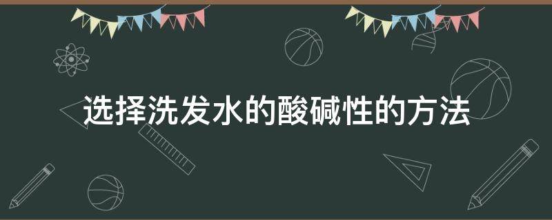 选择洗发水的酸碱性的方法 选择洗