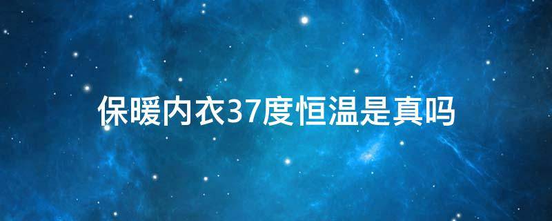 保暖内衣37度恒温是真吗 保暖内衣3