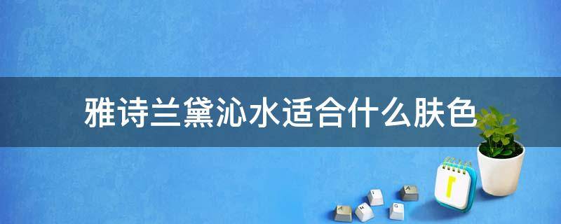 雅诗兰黛沁水适合什么肤色 雅诗兰