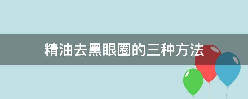 精油去黑眼圈的三种方法 精油去黑