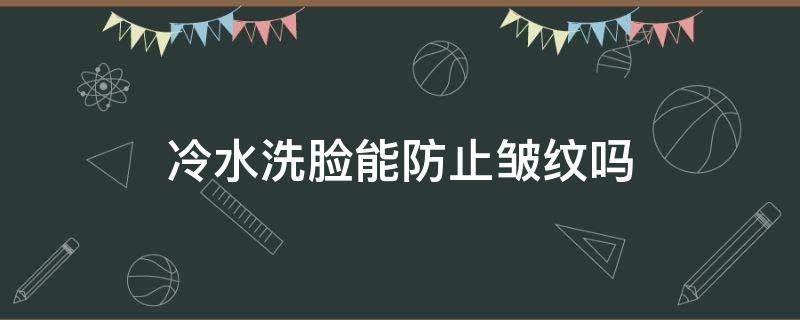 冷水洗脸能防止皱纹吗（冷水洗脸能防