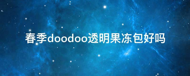 春季doodoo透明果冻包好吗 透明果