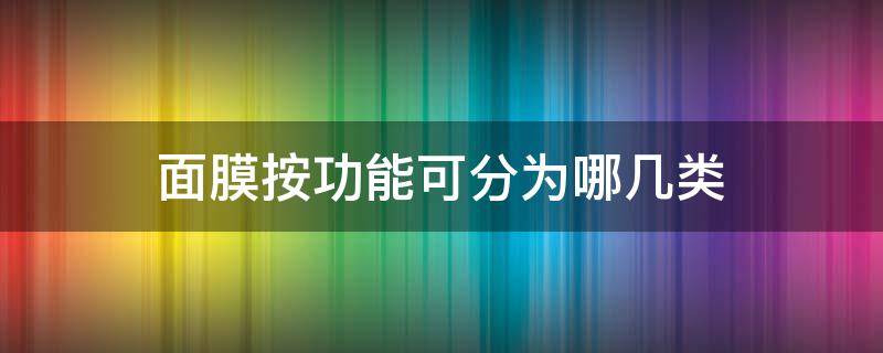 面膜按功能可分为哪几类 面膜按功