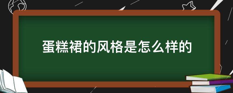 蛋糕裙的风格是怎么样的（蛋糕裙怎么