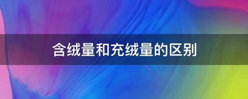 含绒量和充绒量的区别 羽绒服含绒