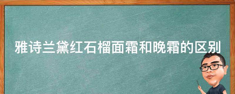 雅诗兰黛红石榴面霜和晚霜的区别 