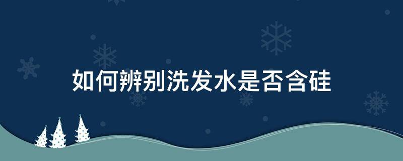 如何辨别洗发水是否含硅 怎样看洗