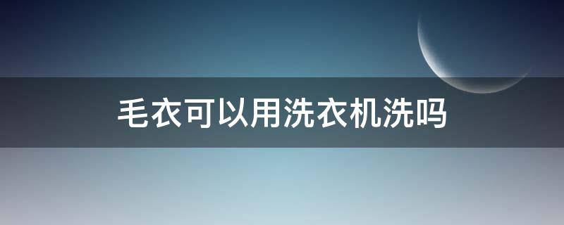 毛衣可以用洗衣机洗吗 毛衣可以和