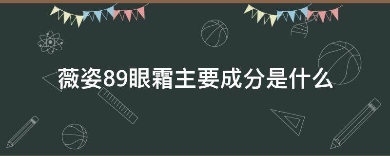 薇姿89眼霜主要成分是什么（薇姿眼霜