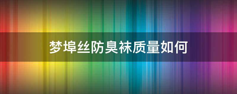 梦埠丝防臭袜质量如何（梦埠丝袜子怎