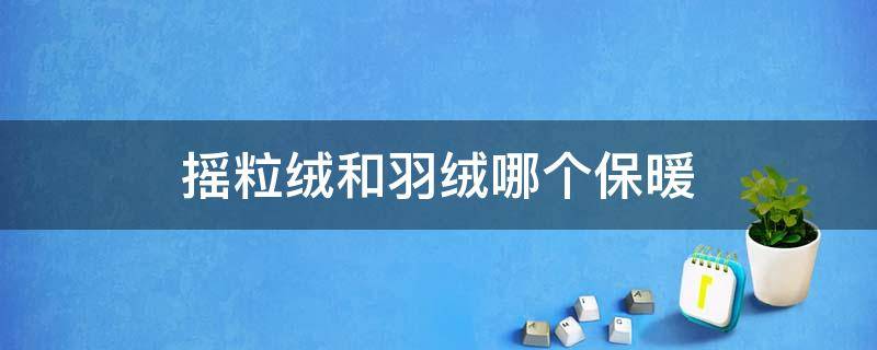 摇粒绒和羽绒哪个保暖（摇粒绒和羽绒