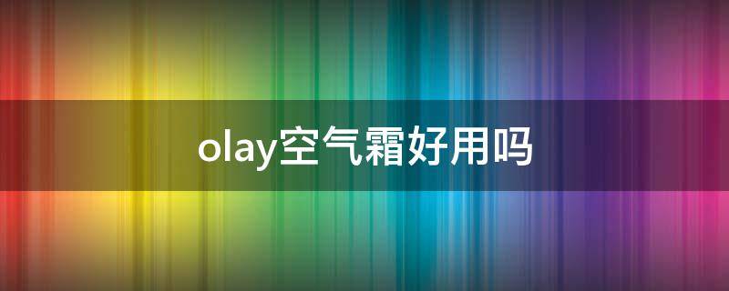 olay空气霜好用吗 olay空气霜的作