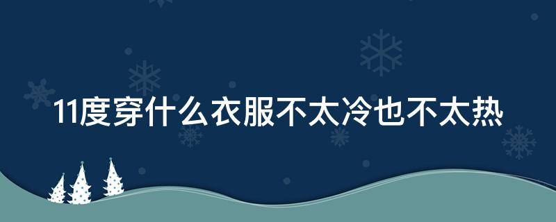 11度穿什么衣服不太冷也不太热（11度