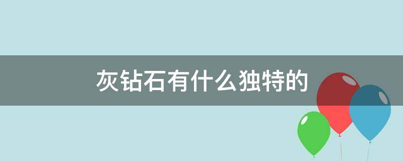 灰钻石有什么独特的 灰钻石有什么