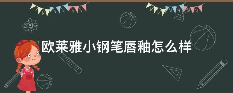 欧莱雅小钢笔唇釉怎么样（欧莱雅小钢