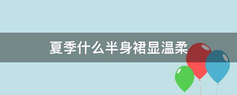 夏季什么半身裙显温柔（夏天半身裙什