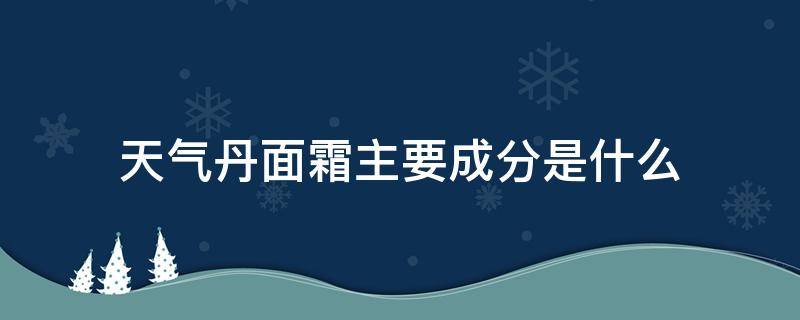 天气丹面霜主要成分是什么 天气丹