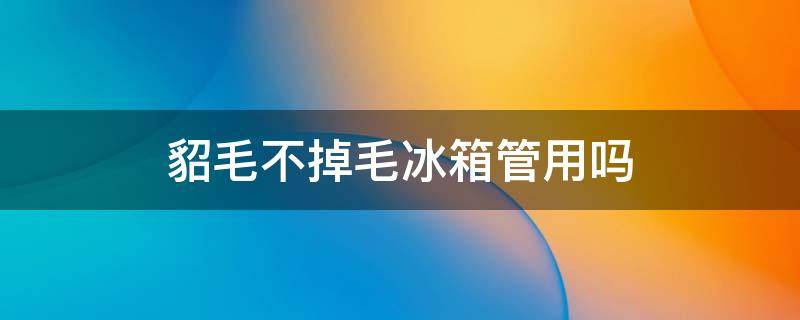 貂毛不掉毛冰箱管用吗 貂毛不掉毛