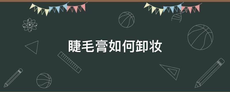 睫毛膏如何卸妆（睫毛膏如何卸妆干净