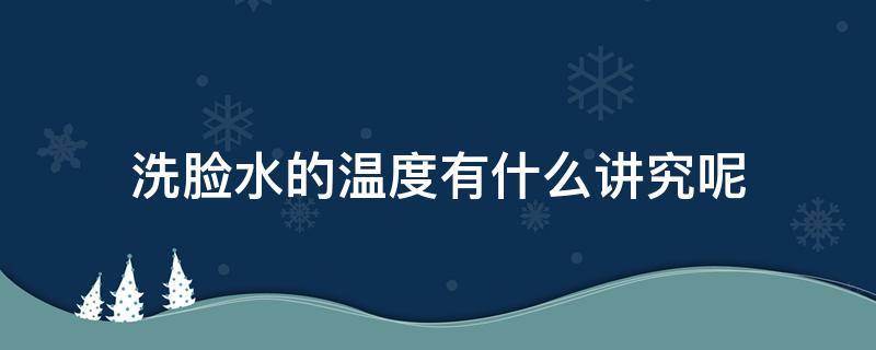 洗脸水的温度有什么讲究呢（洗脸水温