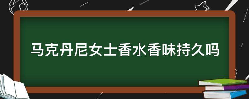 马克丹尼女士香水香味持久吗（马克丹