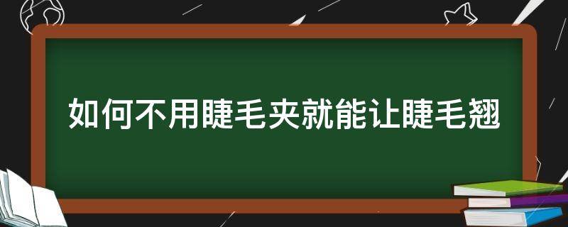 如何不用睫毛夹就能让睫毛翘 如何