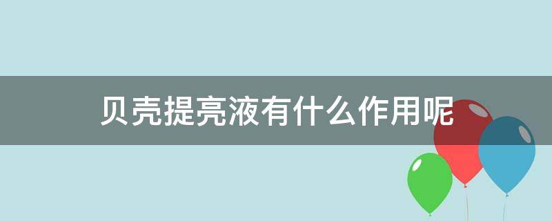 贝壳提亮液有什么作用呢 贝壳提亮