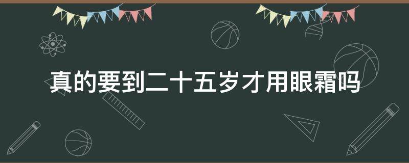 真的要到二十五岁才用眼霜吗 25岁