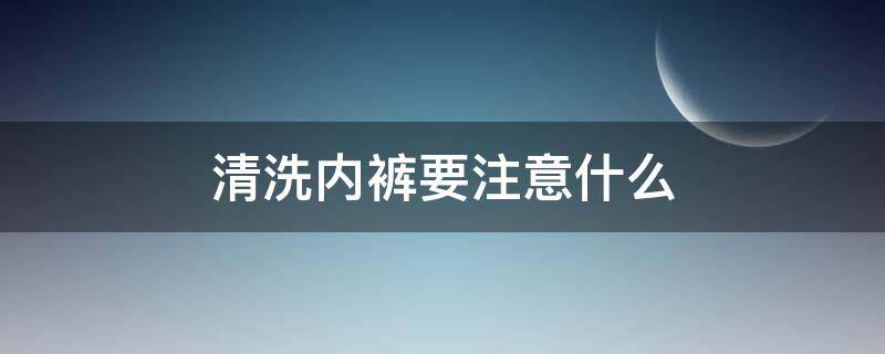 清洗内裤要注意什么 清洗内裤的正