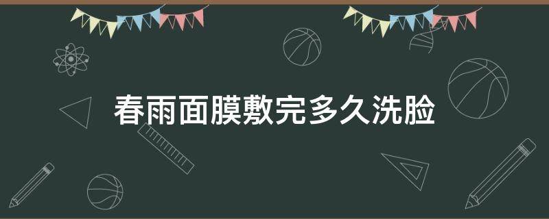 春雨面膜敷完多久洗脸（春雨面膜敷完