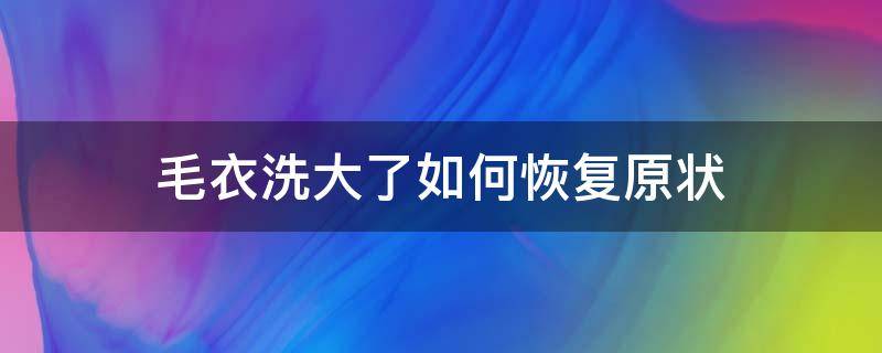 毛衣洗大了如何恢复原状（毛衣洗大了