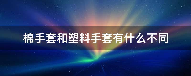 棉手套和塑料手套有什么不同（棉手套