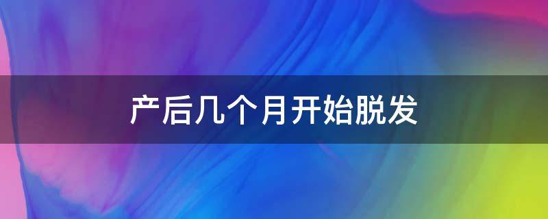 产后几个月开始脱发（产后几个月开始