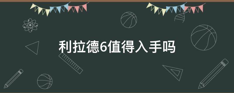 利拉德6值得入手吗（利拉德6多少钱入