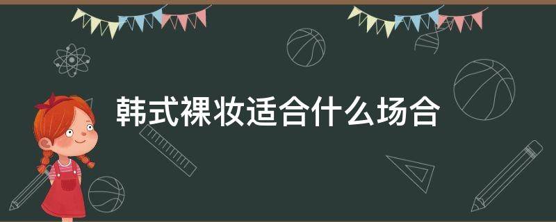 韩式裸妆适合什么场合 韩式裸妆是