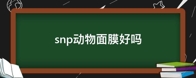 snp动物面膜好吗（snp动物面膜用完要