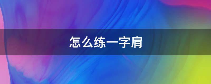 怎么练一字肩（怎么练一字肩视频教程