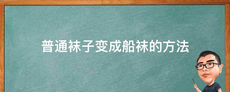 普通袜子变成船袜的方法 普通袜子