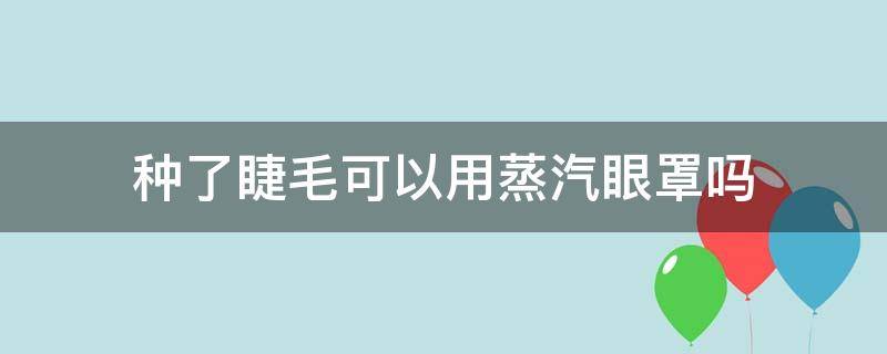 种了睫毛可以用蒸汽眼罩吗（种了睫毛